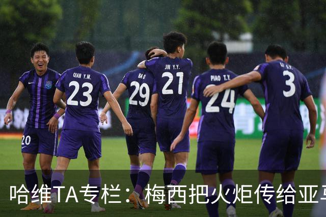 哈维TA专栏：梅西把火炬传给亚马尔，后者是未来15-20年足坛王者